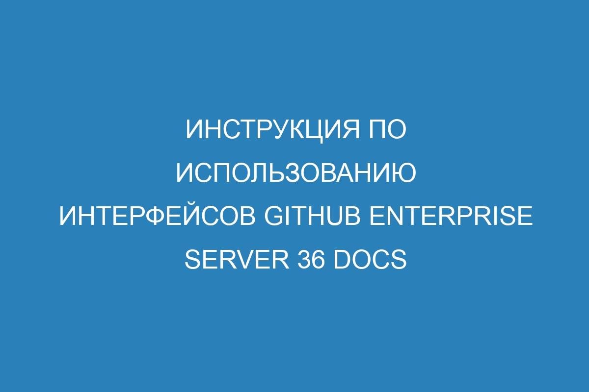 Инструкция по использованию интерфейсов GitHub Enterprise Server 36 Docs