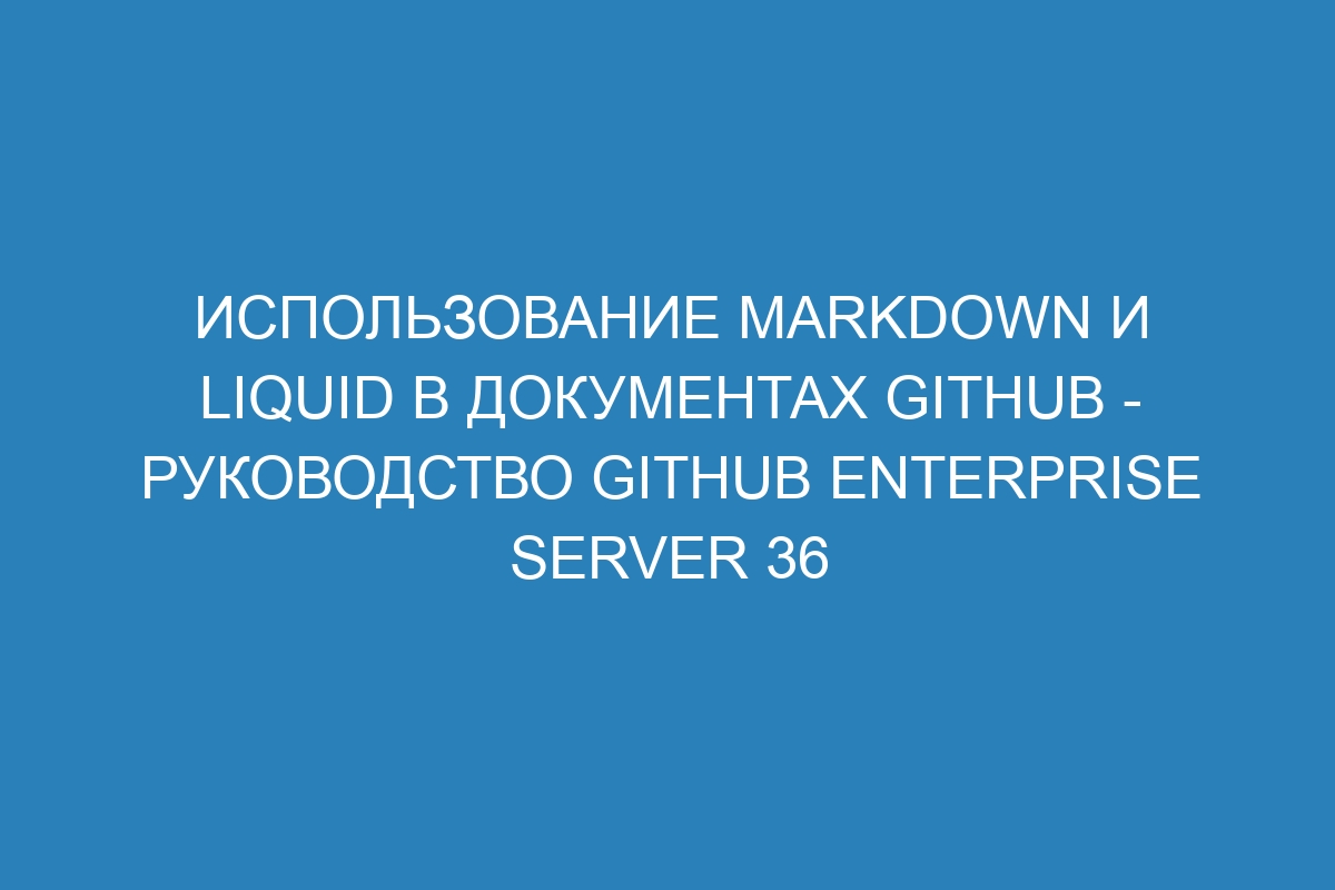 Использование Markdown и Liquid в документах GitHub - Руководство GitHub Enterprise Server 36