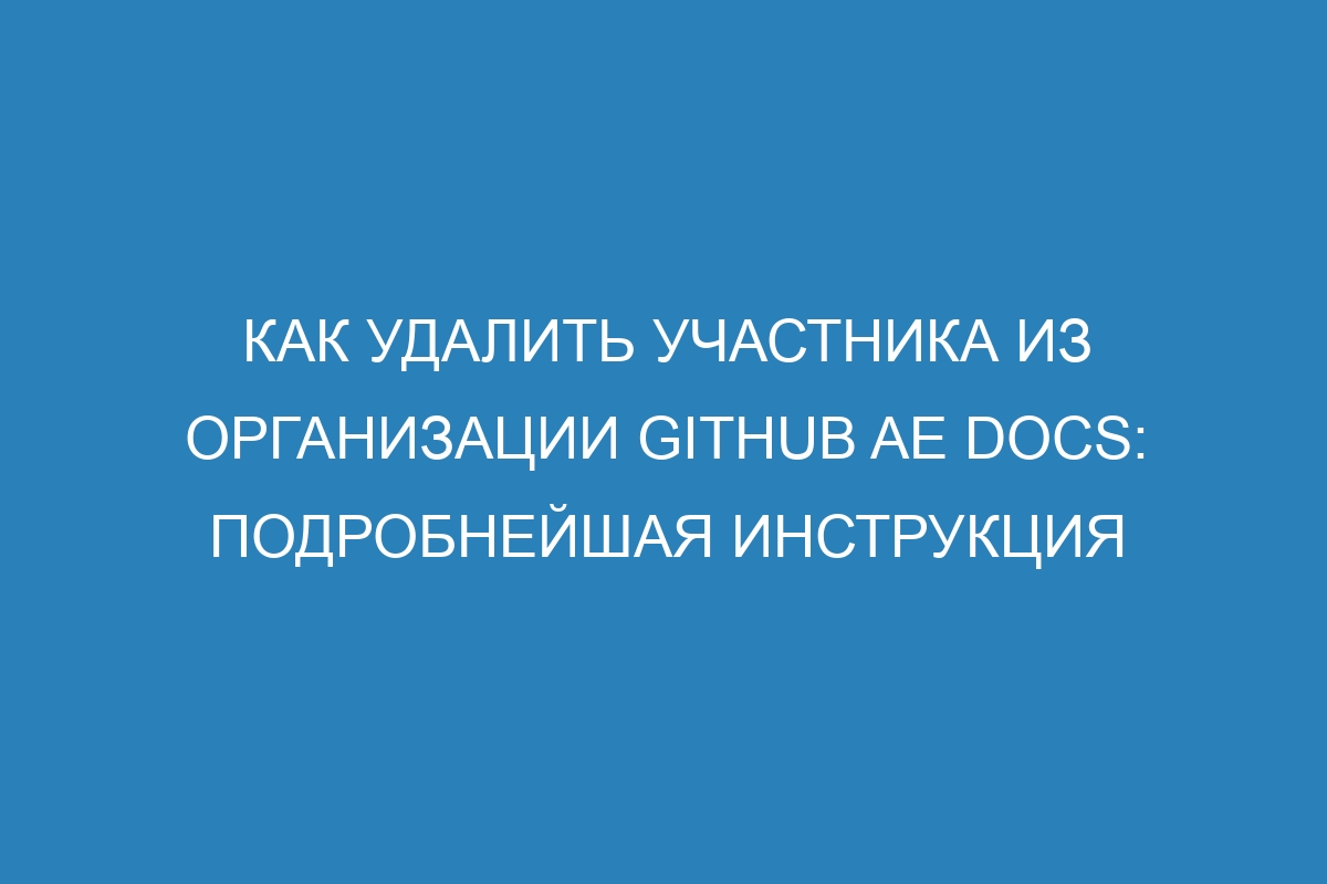 Как удалить участника из организации GitHub AE Docs: подробнейшая инструкция