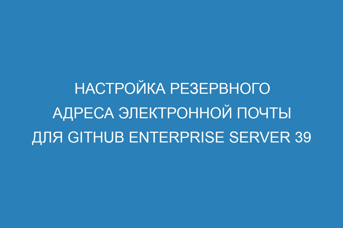 Настройка резервного адреса электронной почты для GitHub Enterprise Server 39