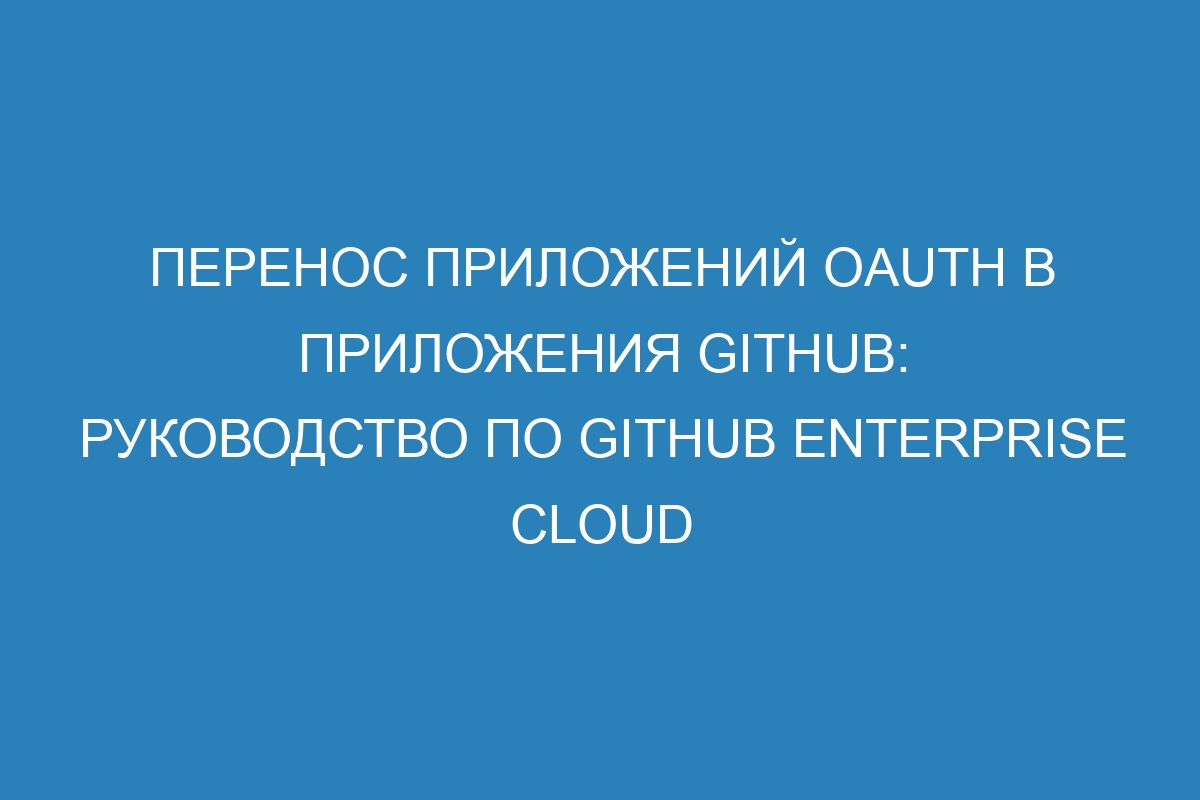 Перенос приложений OAuth в приложения GitHub: руководство по GitHub Enterprise Cloud