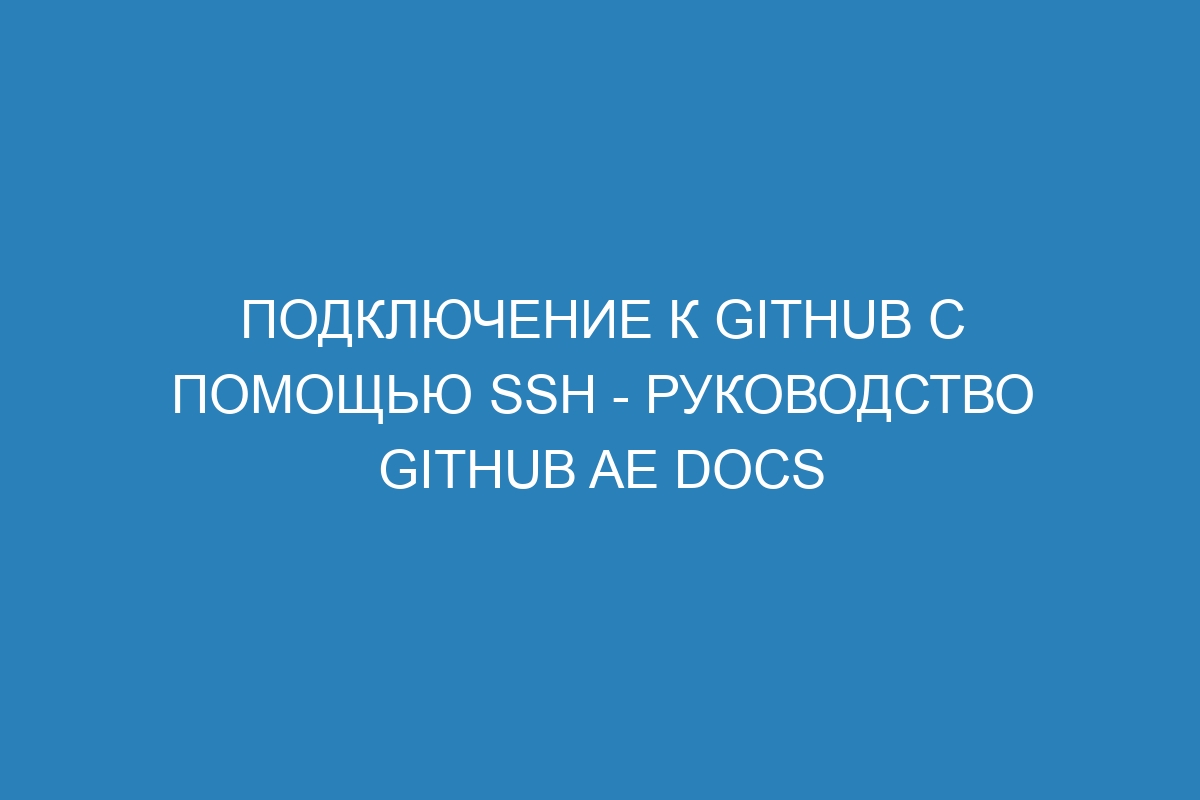 Подключение к GitHub с помощью SSH - Руководство GitHub AE Docs