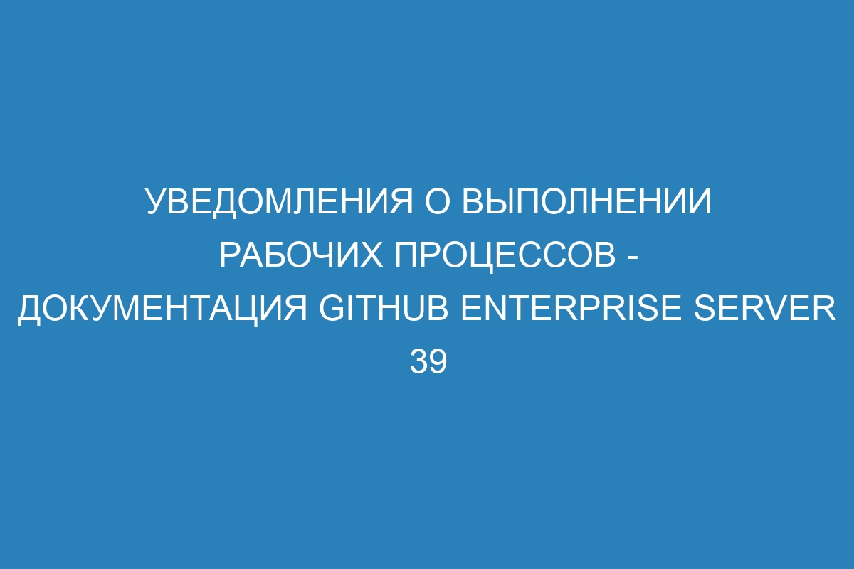 Уведомления о выполнении рабочих процессов - документация GitHub Enterprise Server 39