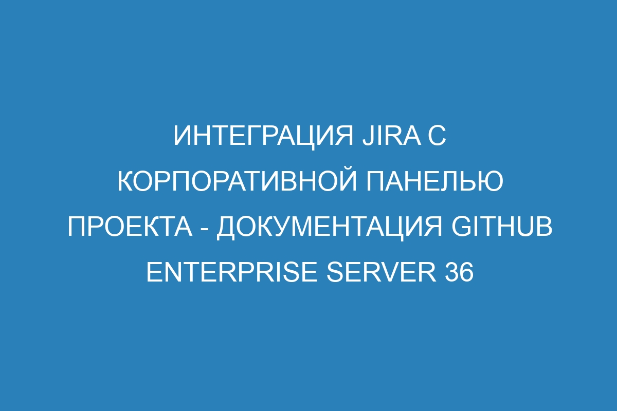 Интеграция Jira с корпоративной панелью проекта - документация GitHub Enterprise Server 36