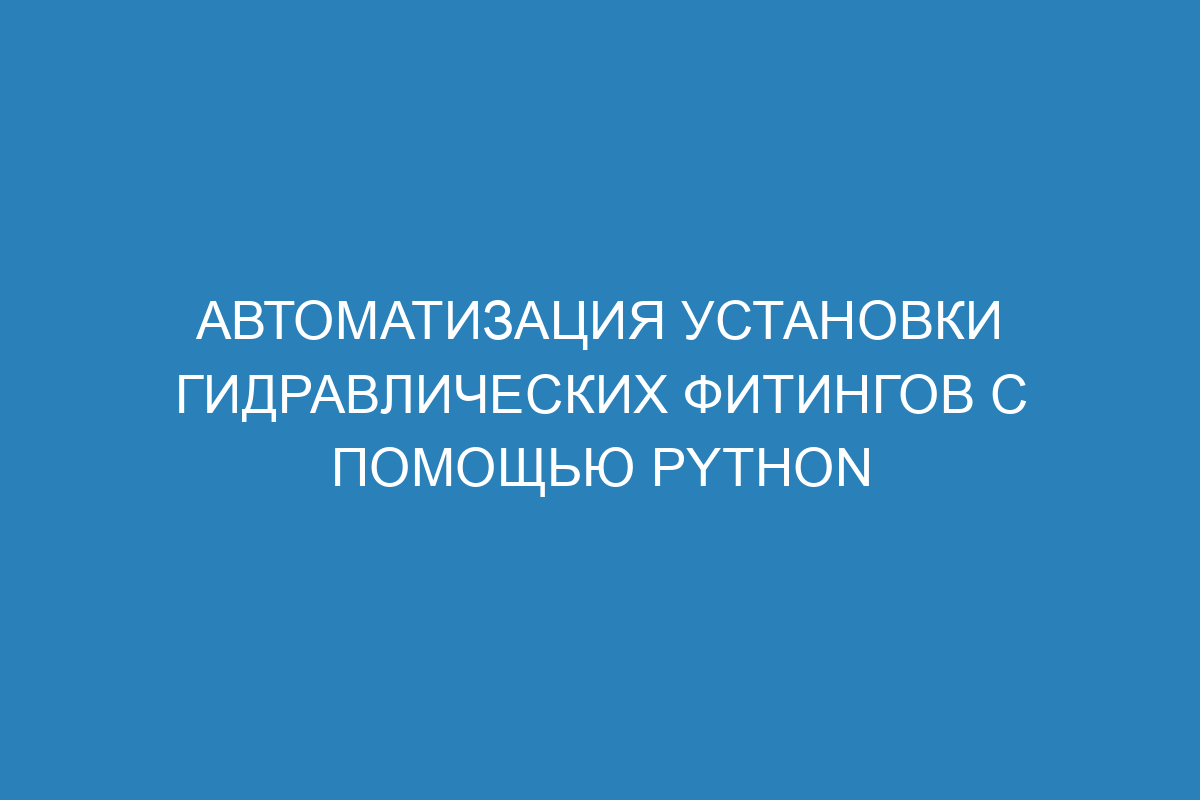 Автоматизация установки гидравлических фитингов с помощью Python