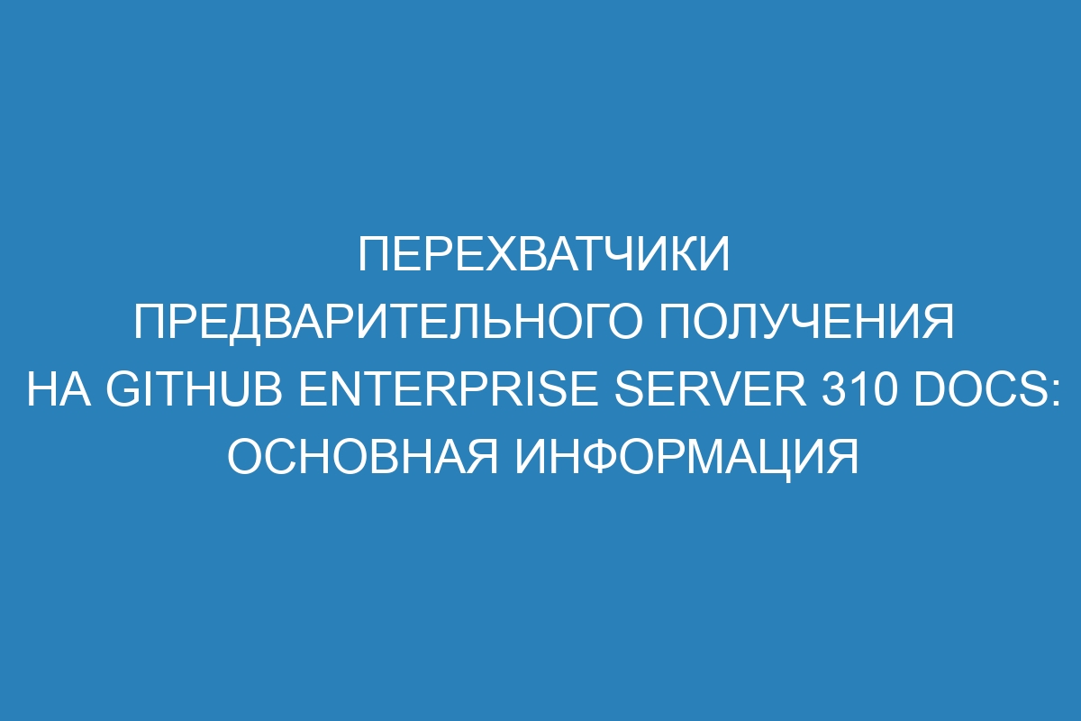 Перехватчики предварительного получения на GitHub Enterprise Server 310 Docs: основная информация