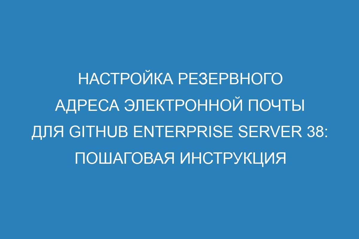 Настройка резервного адреса электронной почты для GitHub Enterprise Server 38: пошаговая инструкция