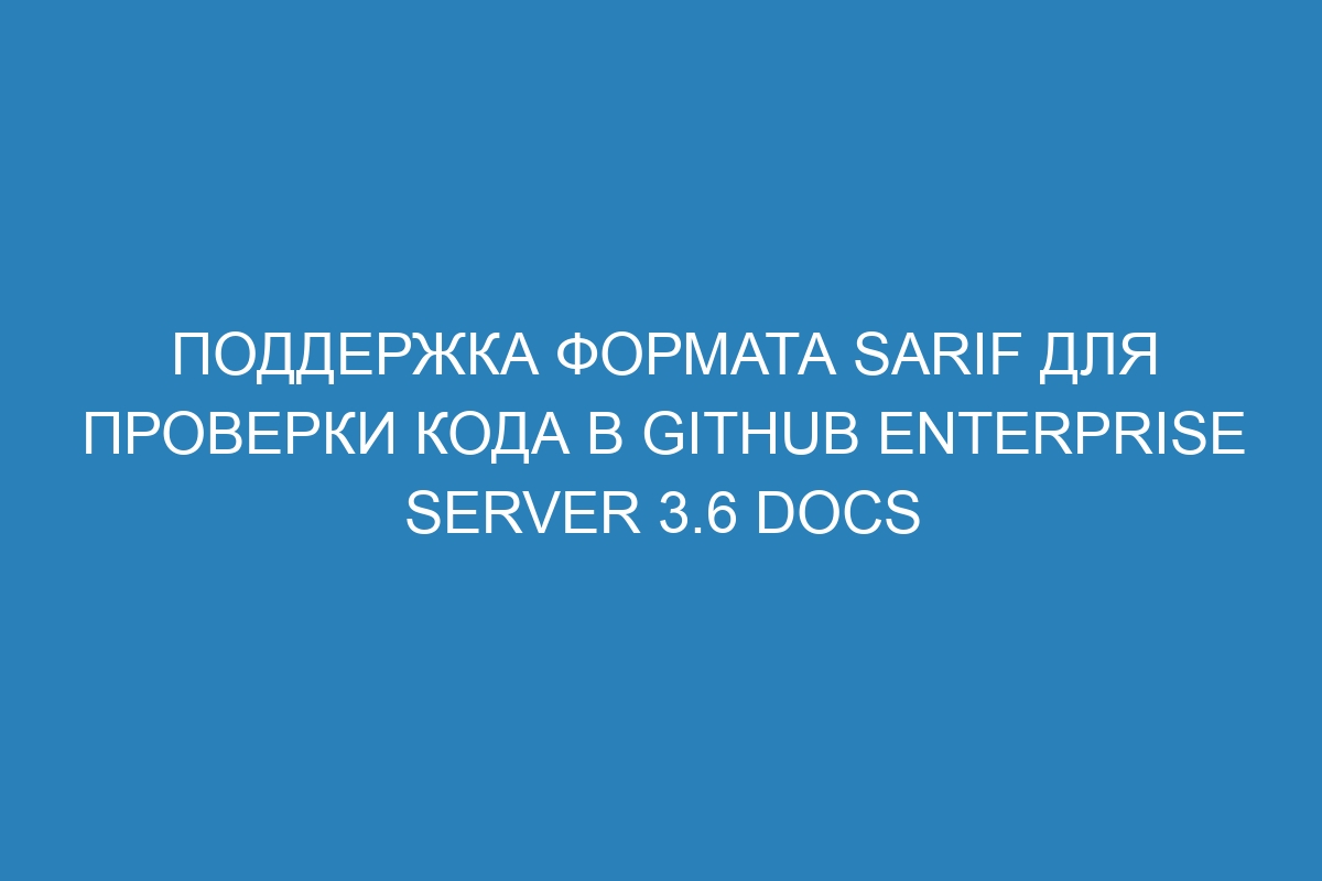 Поддержка формата SARIF для проверки кода в GitHub Enterprise Server 3.6 Docs