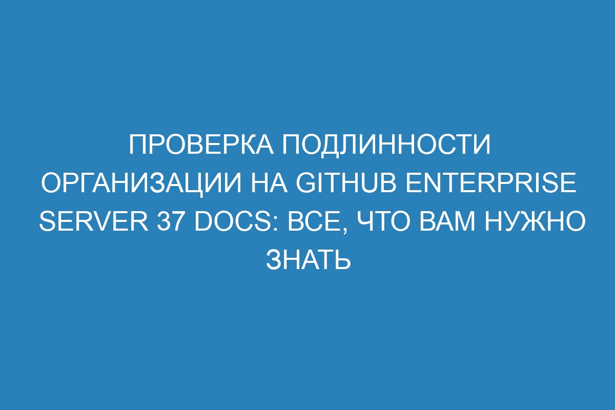 Проверка подлинности организации на GitHub Enterprise Server 37 Docs: все, что вам нужно знать