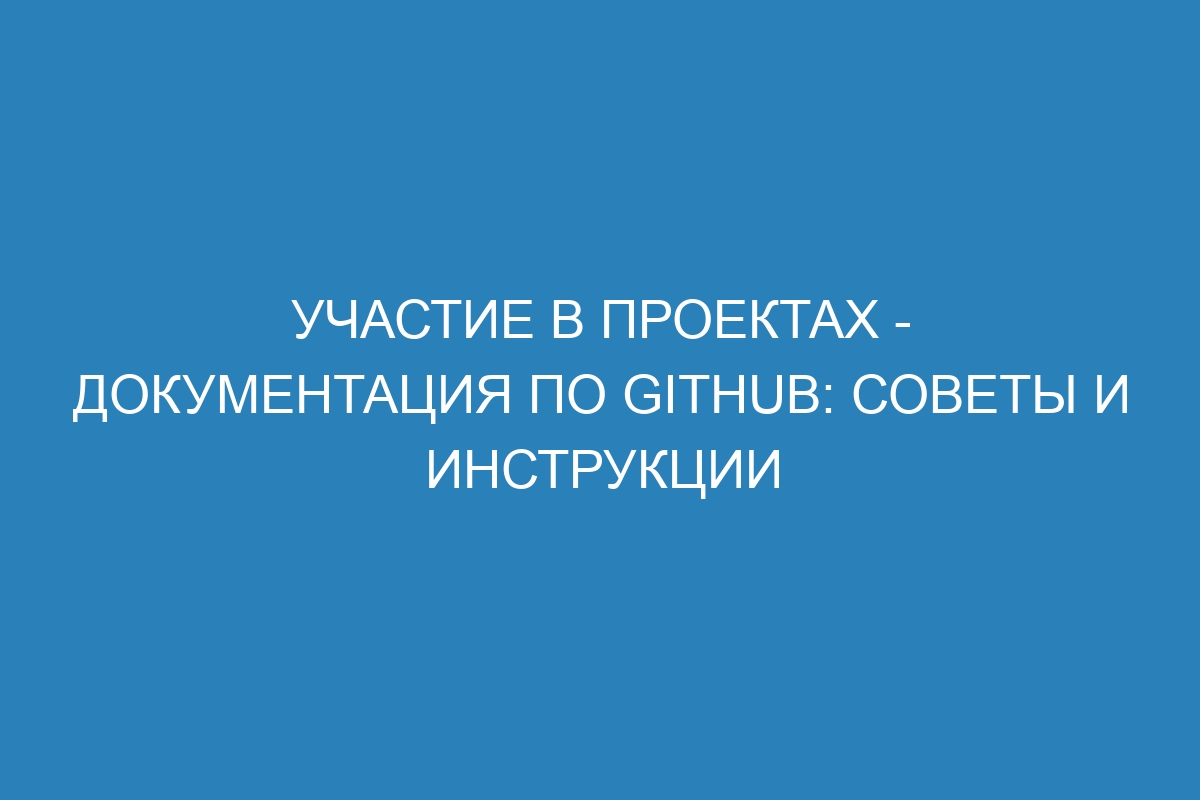 Участие в проектах - Документация по GitHub: советы и инструкции