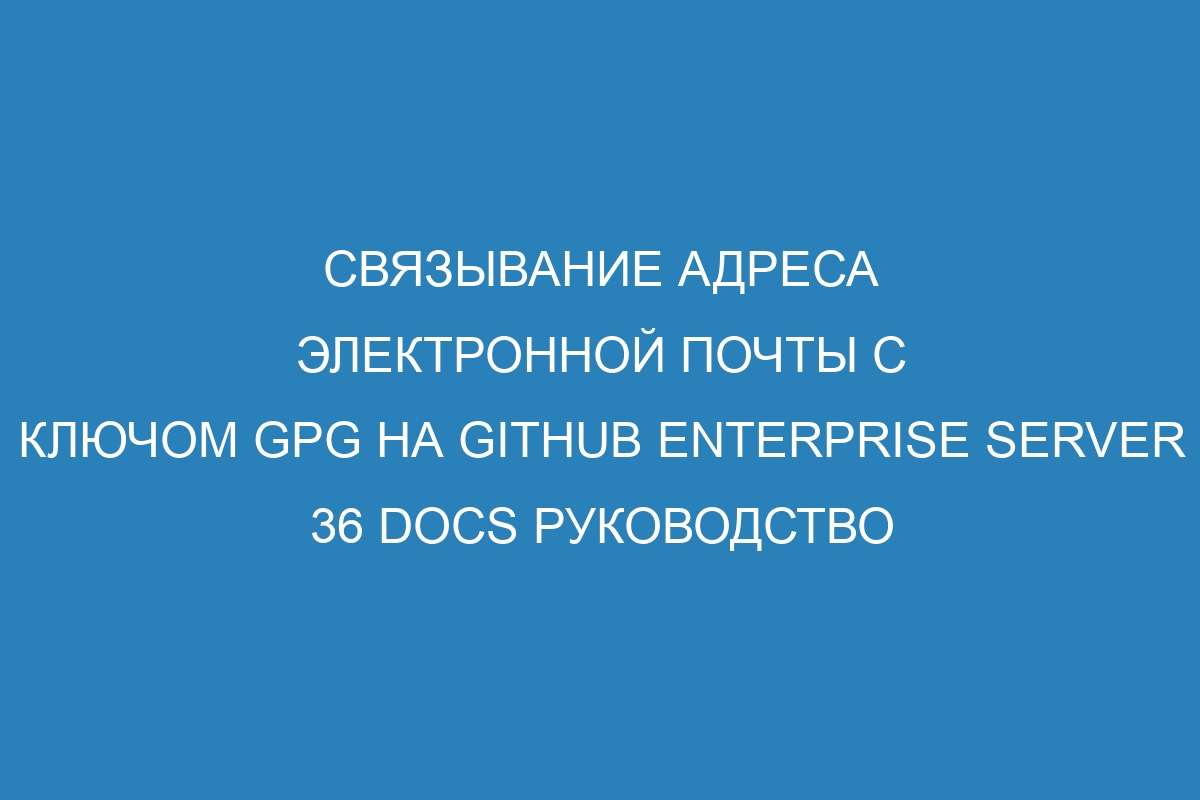 Связывание адреса электронной почты с ключом GPG на GitHub Enterprise Server 36 Docs руководство