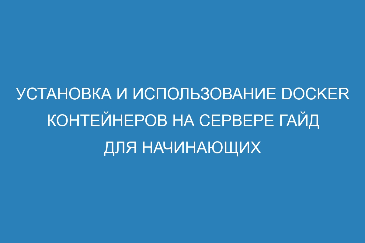 Установка и использование Docker контейнеров на сервере Гайд для начинающих