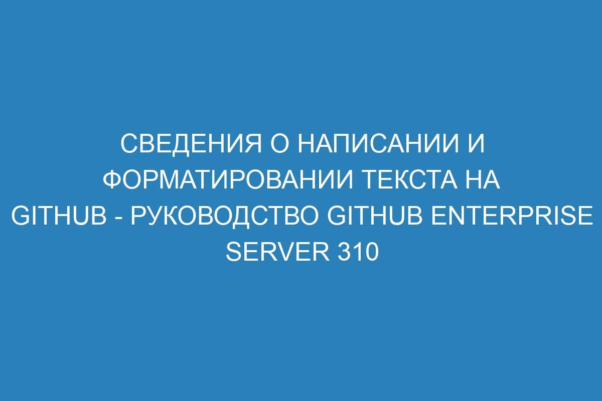 Сведения о написании и форматировании текста на GitHub - Руководство GitHub Enterprise Server 310