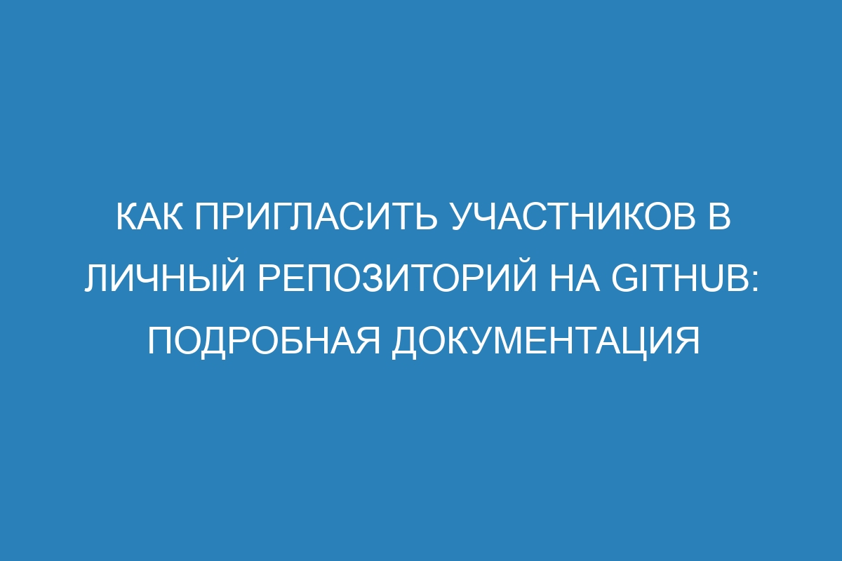 Как пригласить участников в личный репозиторий на GitHub: подробная документация