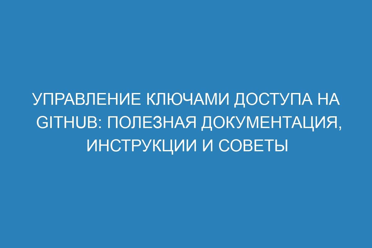 Управление ключами доступа на GitHub: полезная документация, инструкции и советы