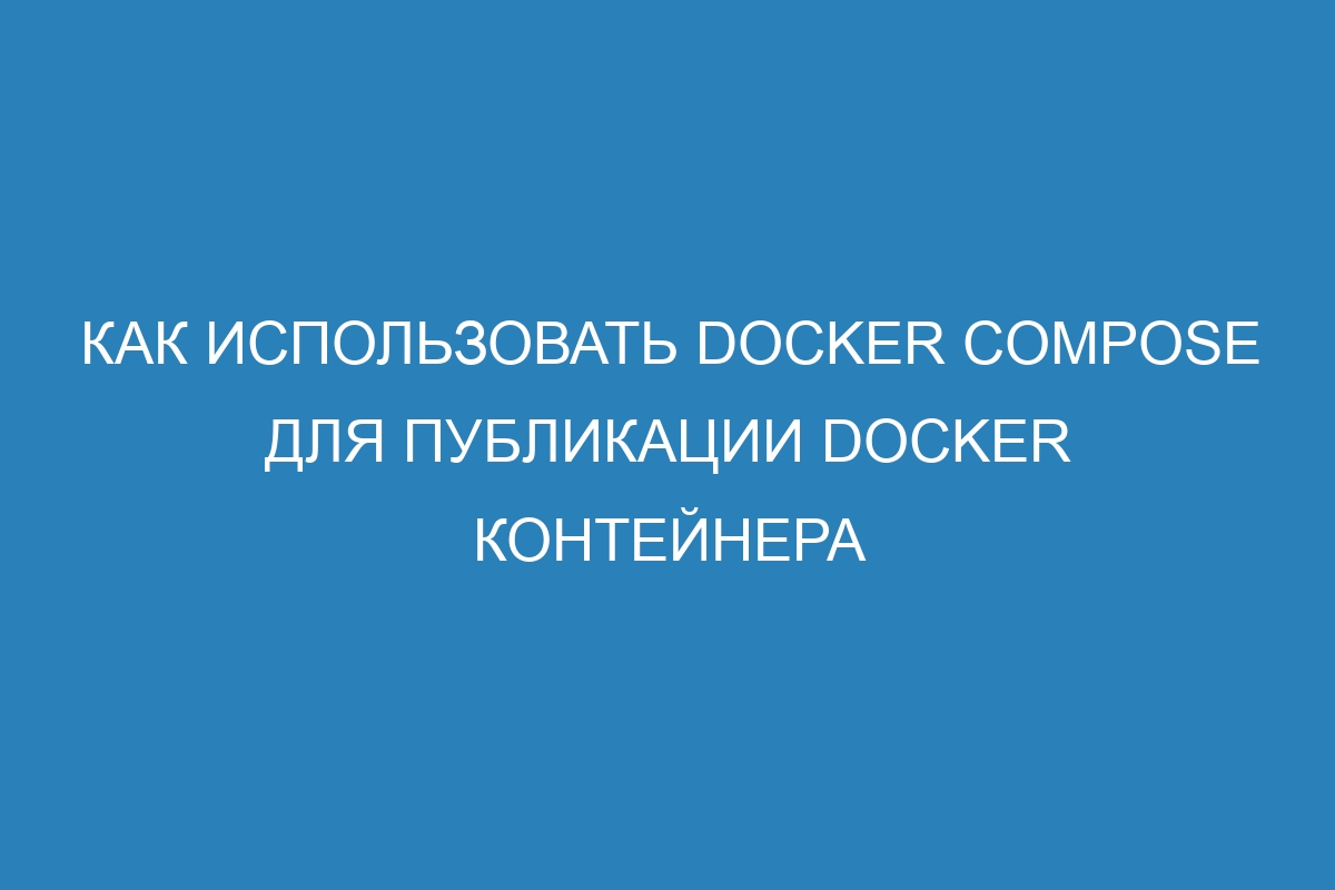 Как использовать Docker Compose для публикации Docker контейнера