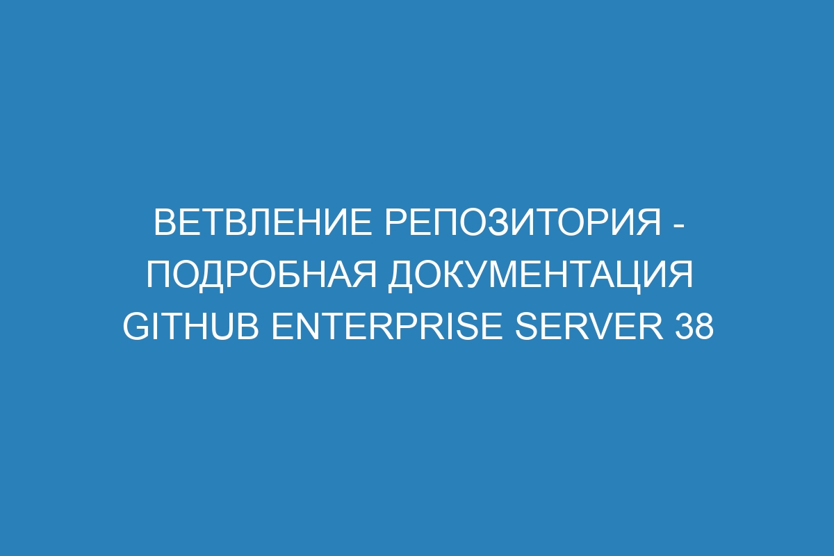 Ветвление репозитория - подробная документация GitHub Enterprise Server 38