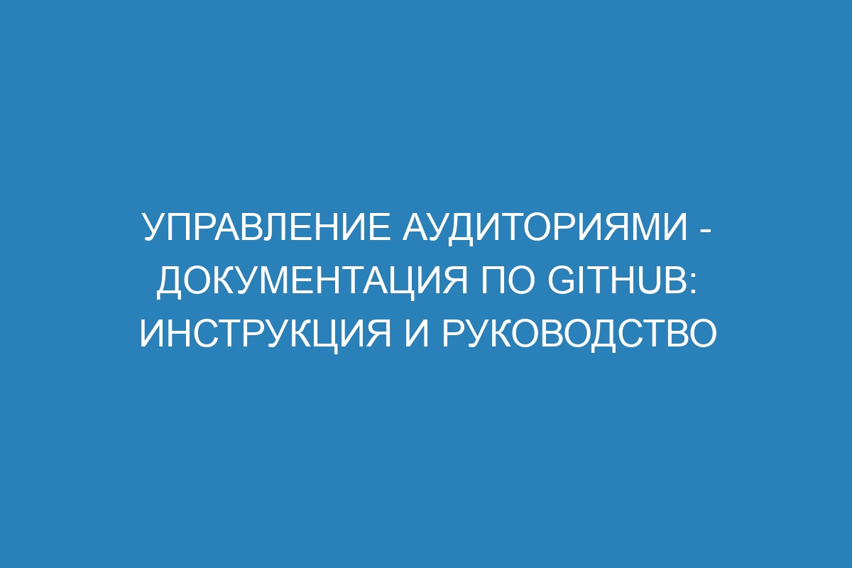 Управление аудиториями - Документация по GitHub: инструкция и руководство