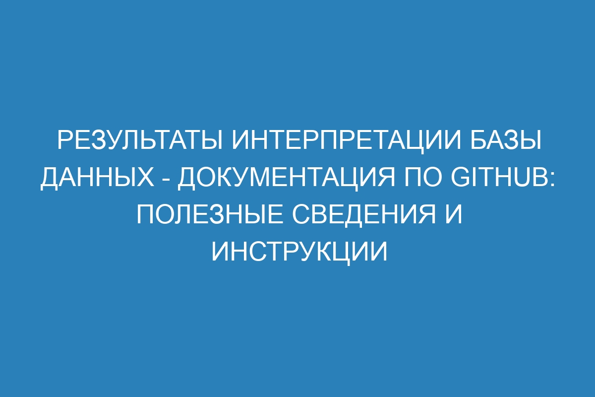 Результаты интерпретации базы данных - Документация по GitHub: полезные сведения и инструкции