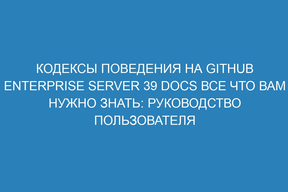 Кодексы поведения на GitHub Enterprise Server 39 Docs все что вам нужно знать: руководство пользователя