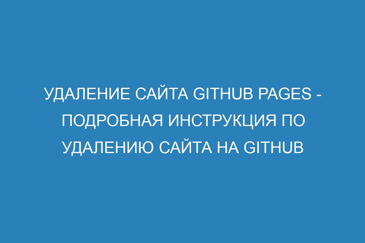 Удаление сайта GitHub Pages - подробная инструкция по удалению сайта на GitHub