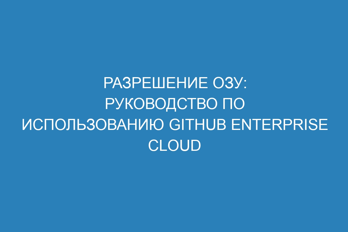 Разрешение ОЗУ: руководство по использованию GitHub Enterprise Cloud