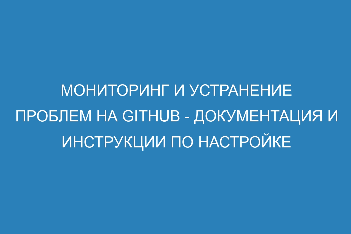 Мониторинг и устранение проблем на GitHub - Документация и инструкции по настройке