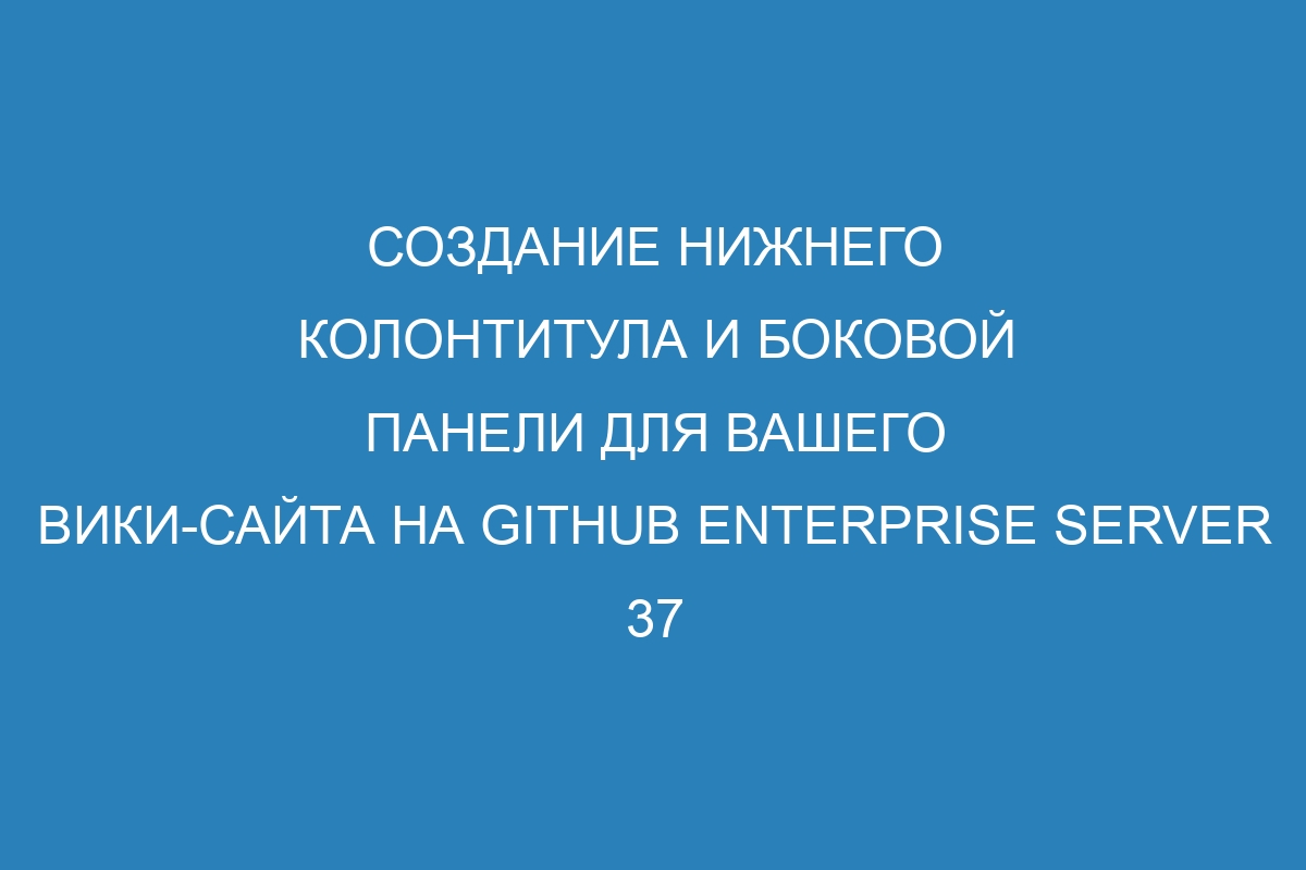 Создание нижнего колонтитула и боковой панели для вашего вики-сайта на GitHub Enterprise Server 37