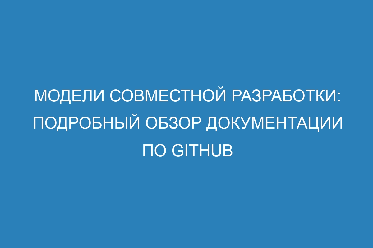 Модели совместной разработки: подробный обзор документации по GitHub