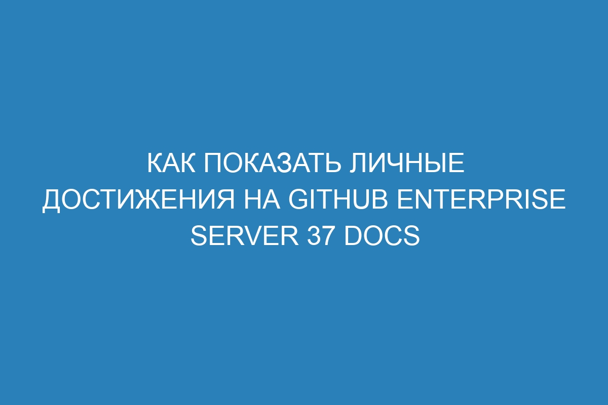 Как показать личные достижения на GitHub Enterprise Server 37 Docs