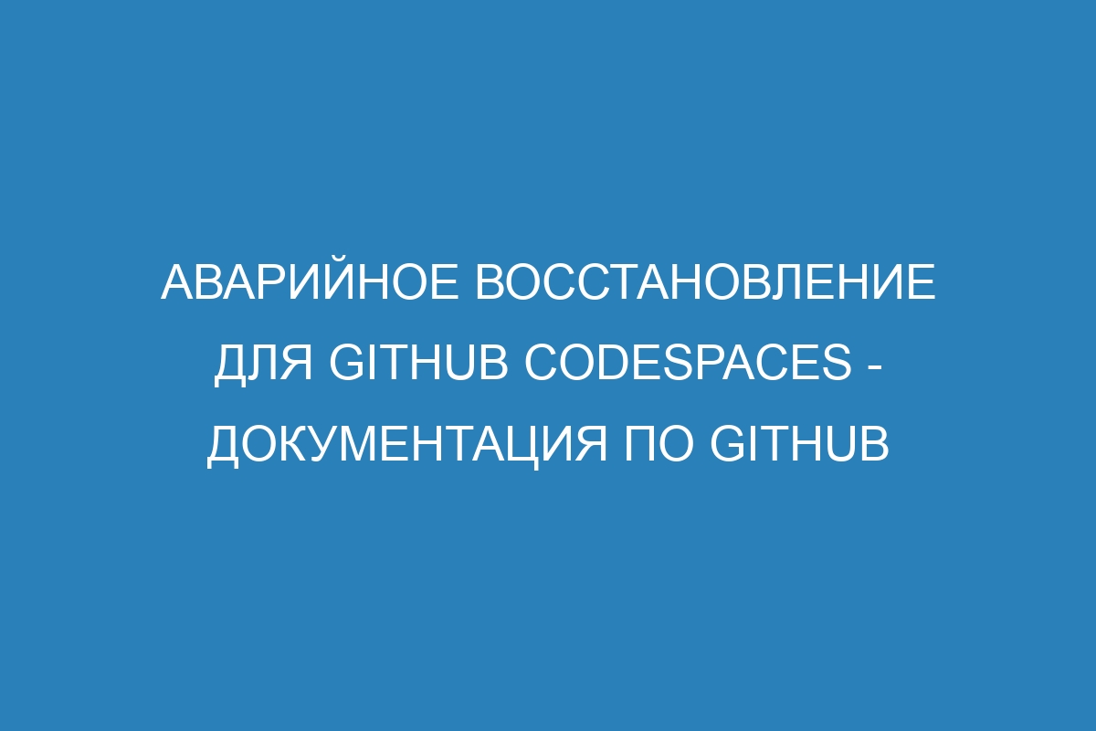 Аварийное восстановление для GitHub Codespaces - Документация по GitHub