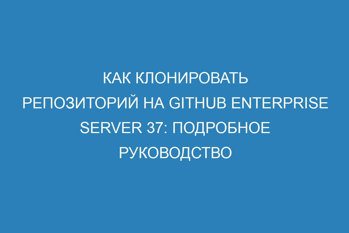 Как клонировать репозиторий на GitHub Enterprise Server 37: подробное руководство