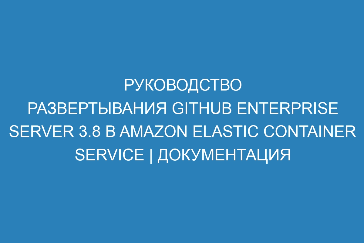 Руководство развертывания GitHub Enterprise Server 3.8 в Amazon Elastic Container Service | Документация