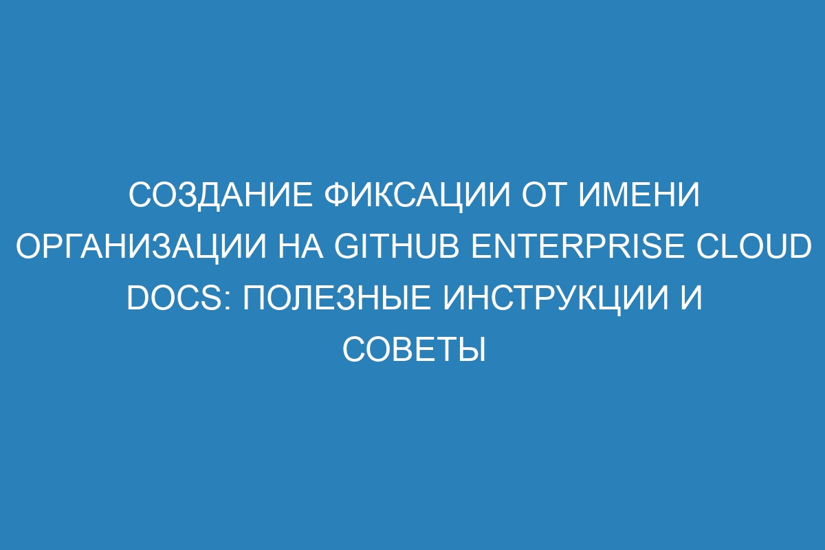 Создание фиксации от имени организации на GitHub Enterprise Cloud Docs: полезные инструкции и советы