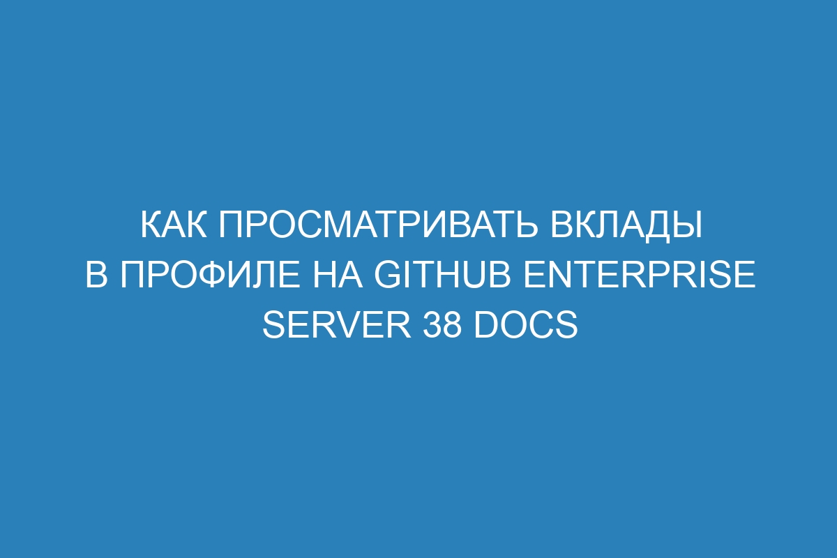Как просматривать вклады в профиле на GitHub Enterprise Server 38 Docs