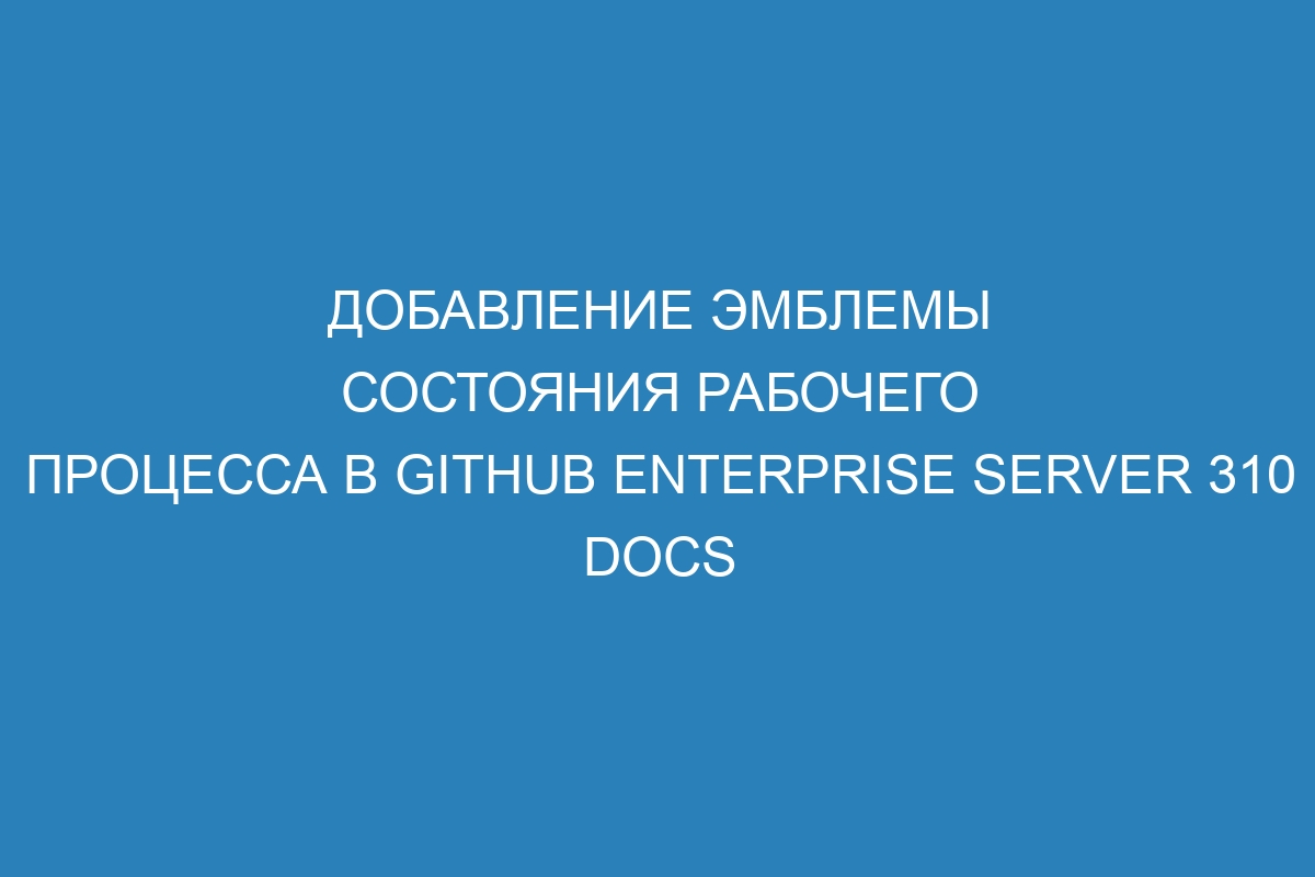 Добавление эмблемы состояния рабочего процесса в GitHub Enterprise Server 310 Docs