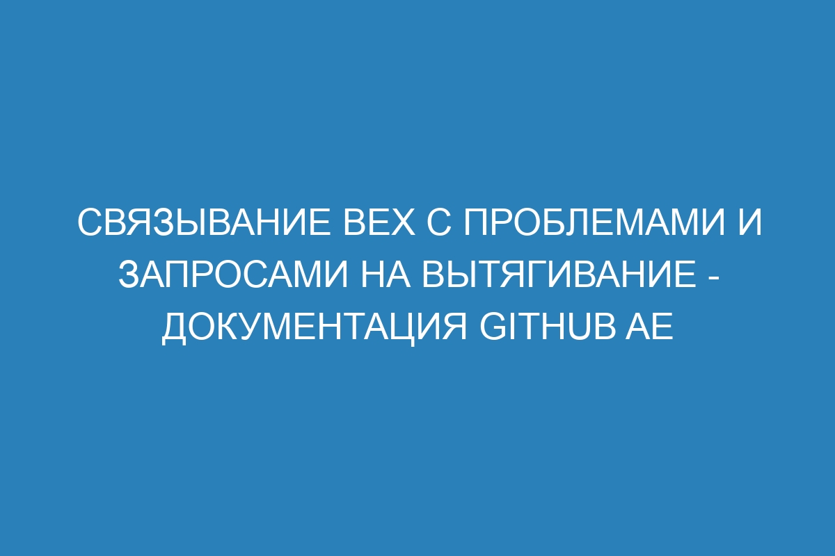 Связывание вех с проблемами и запросами на вытягивание - документация GitHub AE