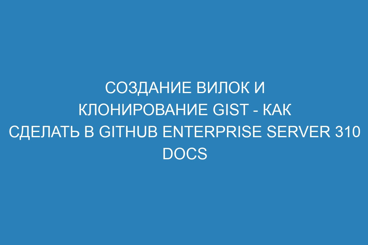 Создание вилок и клонирование gist - Как сделать в GitHub Enterprise Server 310 Docs