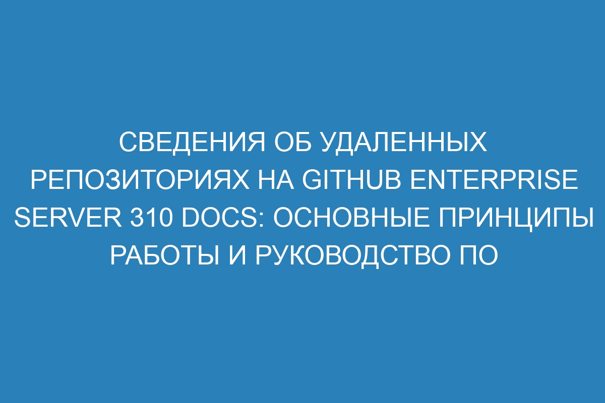 Сведения об удаленных репозиториях на GitHub Enterprise Server 310 Docs: основные принципы работы и руководство по настройке