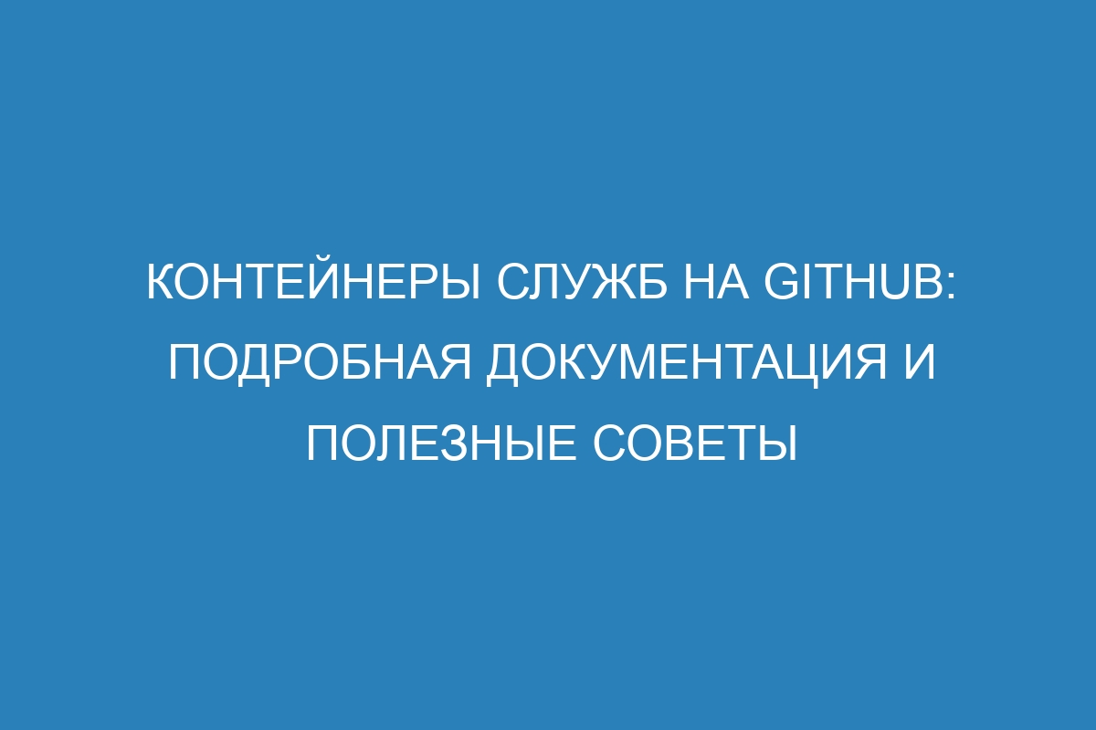 Контейнеры служб на GitHub: подробная документация и полезные советы