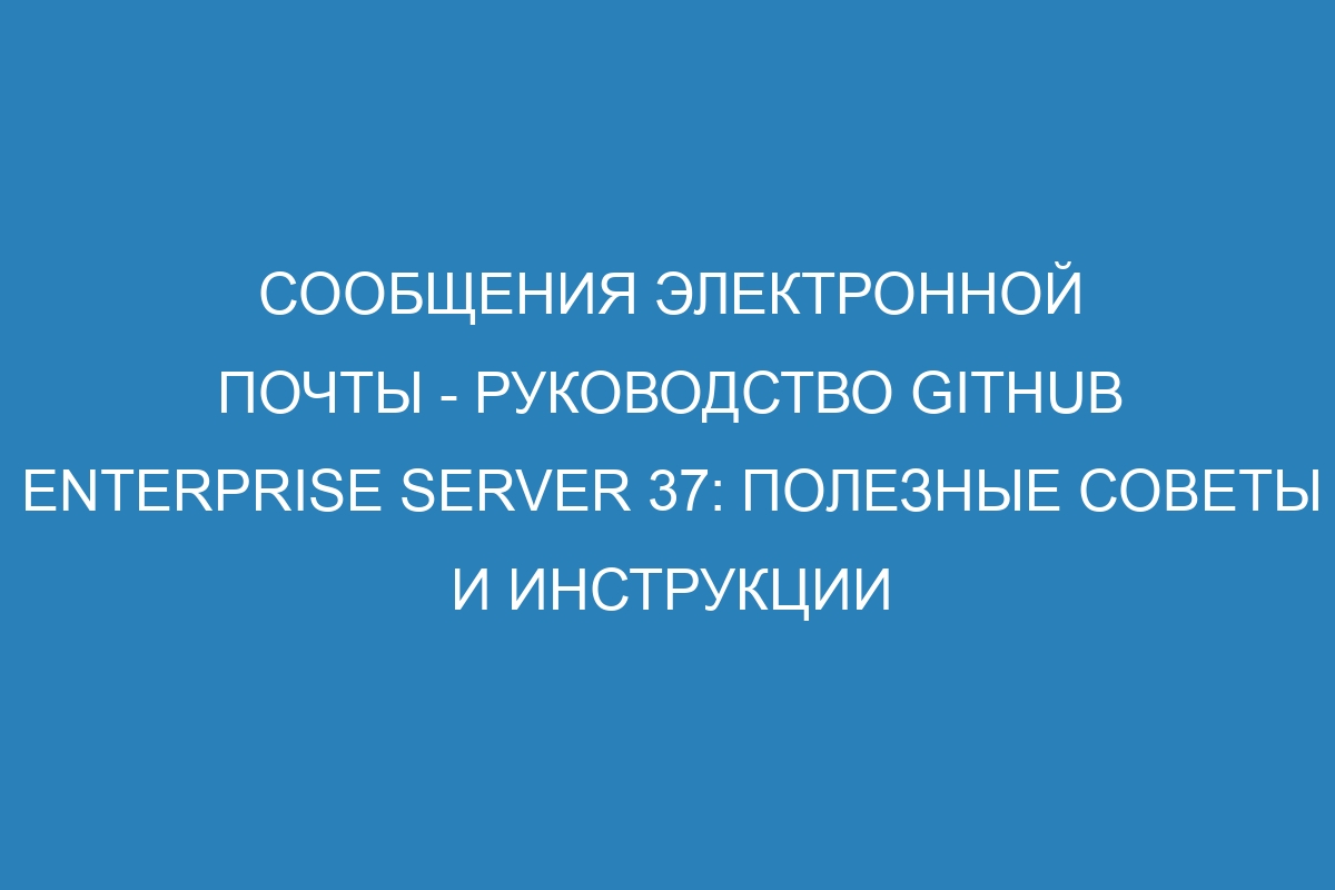 Сообщения электронной почты - руководство GitHub Enterprise Server 37: полезные советы и инструкции