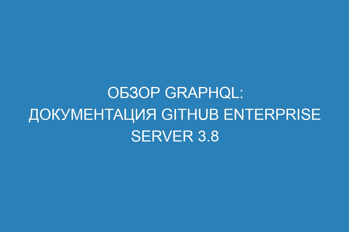 Обзор GraphQL: документация GitHub Enterprise Server 3.8