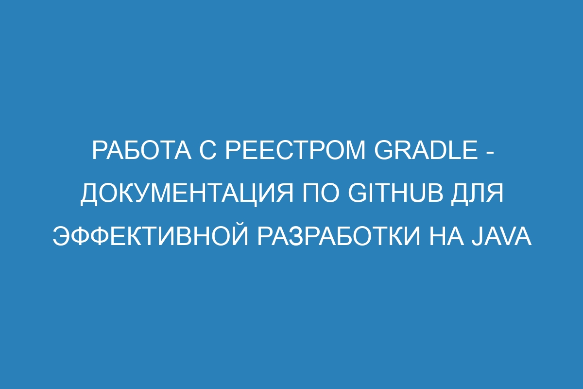 Работа с реестром Gradle - Документация по GitHub для эффективной разработки на Java