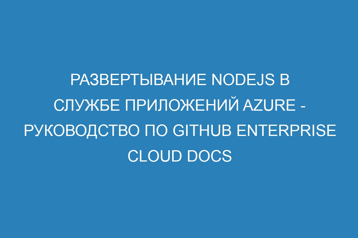 Развертывание Nodejs в Службе приложений Azure - руководство по GitHub Enterprise Cloud Docs