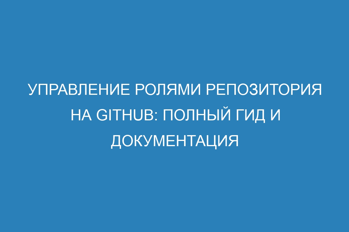 Управление ролями репозитория на GitHub: полный гид и документация