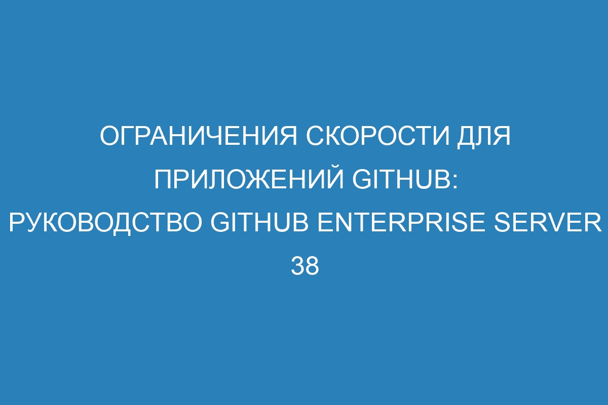 Ограничения скорости для приложений GitHub: руководство GitHub Enterprise Server 38