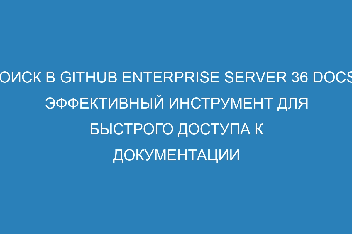 Поиск в GitHub Enterprise Server 36 Docs - эффективный инструмент для быстрого доступа к документации