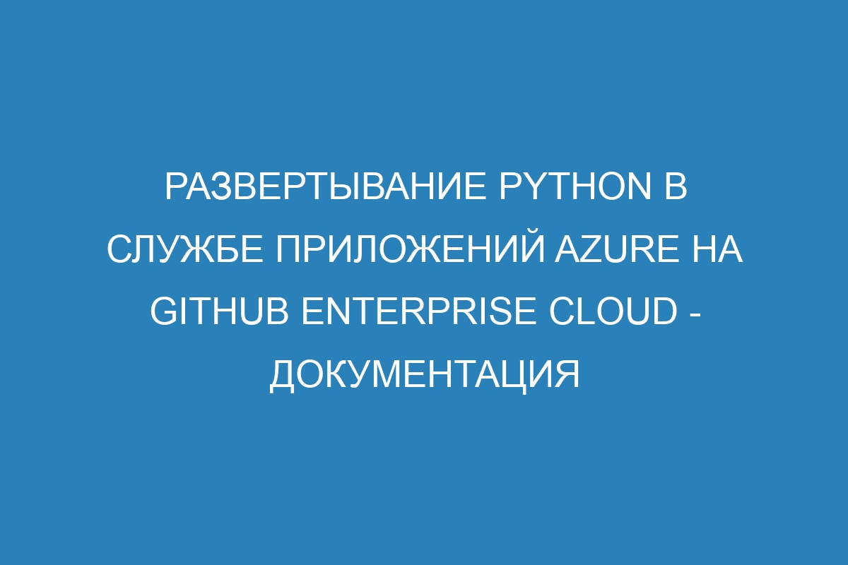 Развертывание Python в Службе приложений Azure на GitHub Enterprise Cloud - Документация