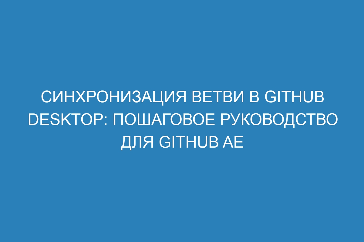 Синхронизация ветви в GitHub Desktop: пошаговое руководство для GitHub AE