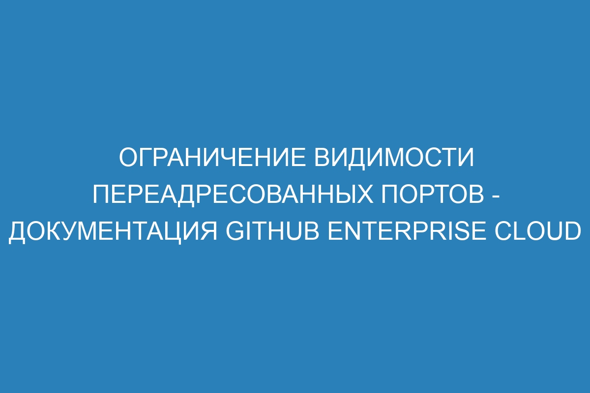 Ограничение видимости переадресованных портов - документация GitHub Enterprise Cloud